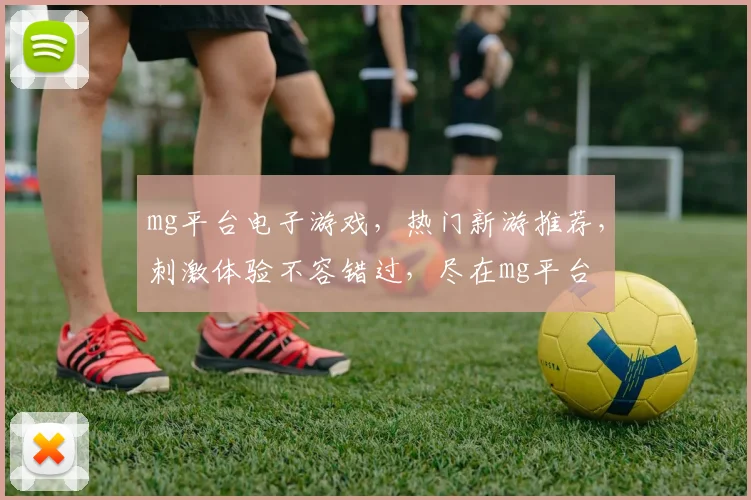 mg平台电子游戏，热门新游推荐，刺激体验不容错过，尽在mg平台