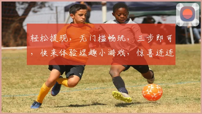 轻松提现，无门槛畅玩，三步即可，快来体验逗趣小游戏，惊喜连连